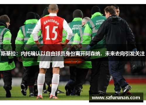 斯基拉：内托确认以自由球员身份离开阿森纳，未来去向引发关注