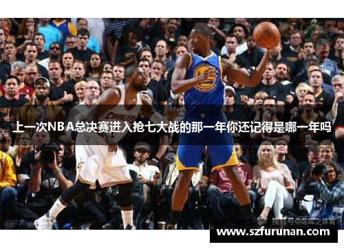 上一次NBA总决赛进入抢七大战的那一年你还记得是哪一年吗